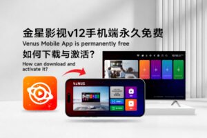 金星影视v12手机端（Venus Mobile APP）终身免费使用：如何下载与激活详细教程